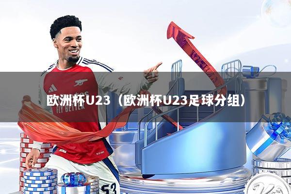 欧洲杯U23（欧洲杯U23足球分组）