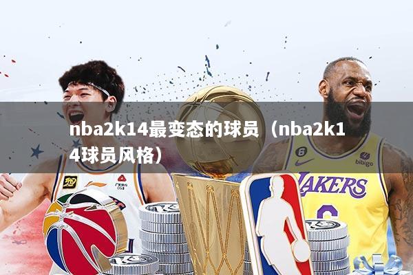 nba2k14最变态的球员（nba2k14球员风格）