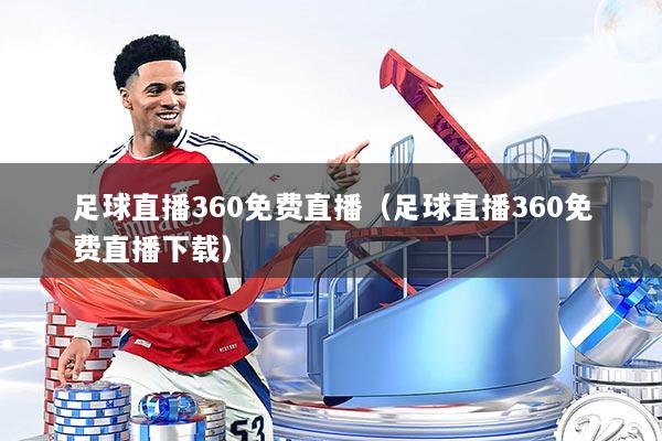 足球直播360免费直播（足球直播360免费直播下载）