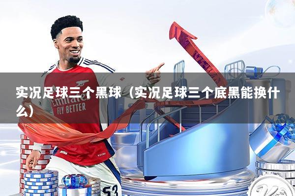 实况足球三个黑球（实况足球三个底黑能换什么）