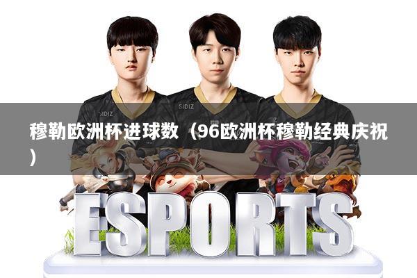 穆勒欧洲杯进球数（96欧洲杯穆勒经典庆祝）