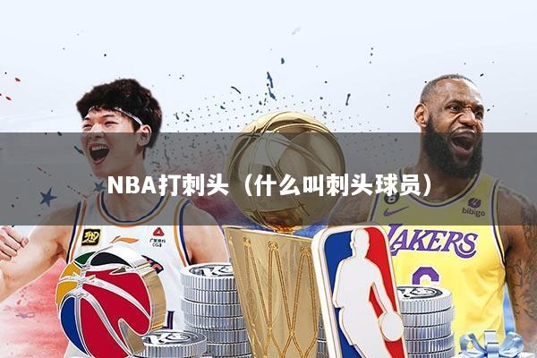 NBA打刺头（什么叫刺头球员）